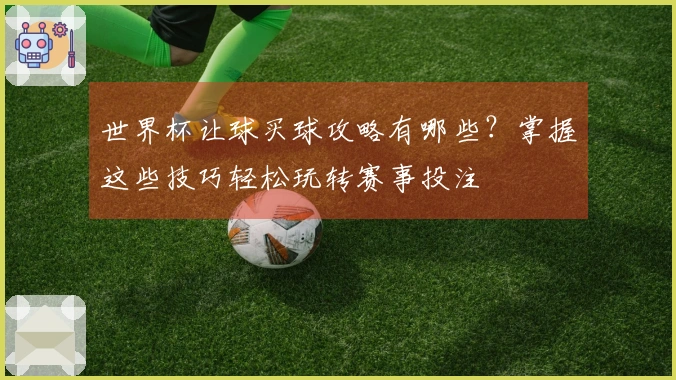 世界杯让球买球攻略有哪些？掌握这些技巧轻松玩转赛事投注