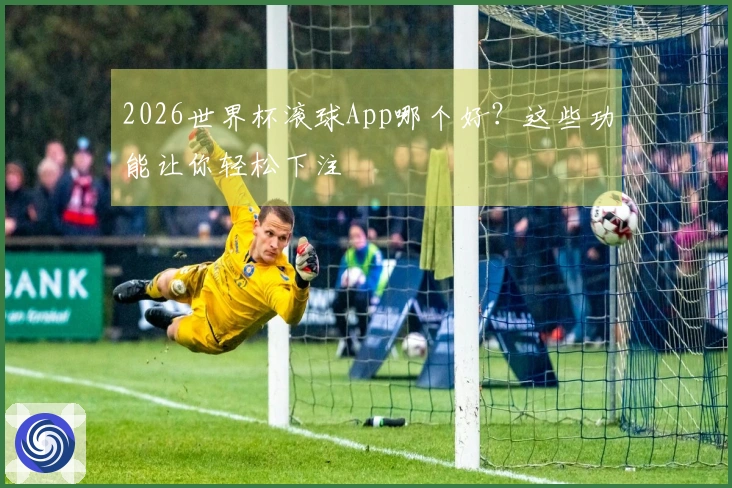 2026世界杯滚球App哪个好？这些功能让你轻松下注