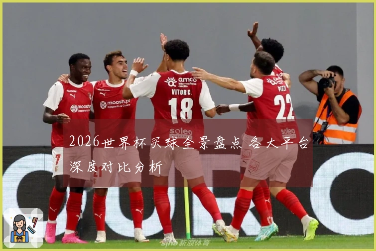 2026世界杯买球全景盘点 各大平台深度对比分析