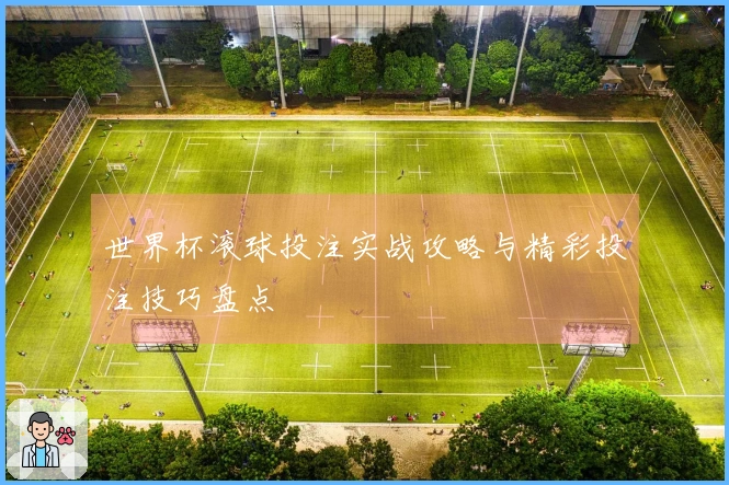 世界杯滚球投注实战攻略与精彩投注技巧盘点