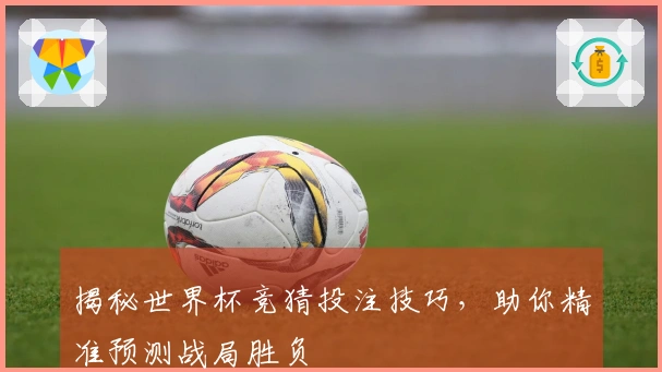 揭秘世界杯竞猜投注技巧，助你精准预测战局胜负