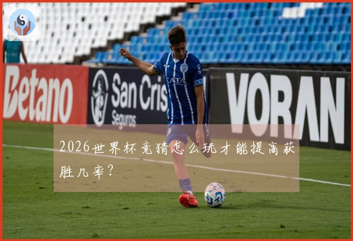 2026世界杯竞猜怎么玩才能提高获胜几率？