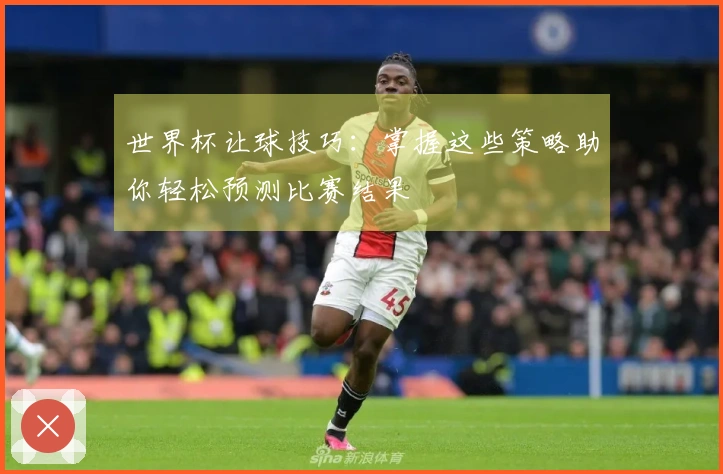 世界杯让球技巧：掌握这些策略助你轻松预测比赛结果