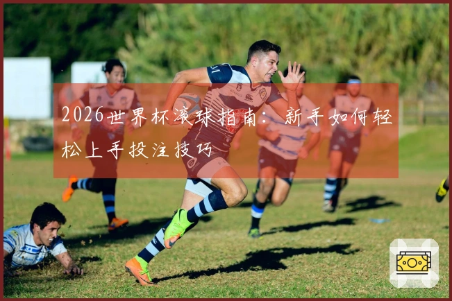 2026世界杯滚球指南：新手如何轻松上手投注技巧