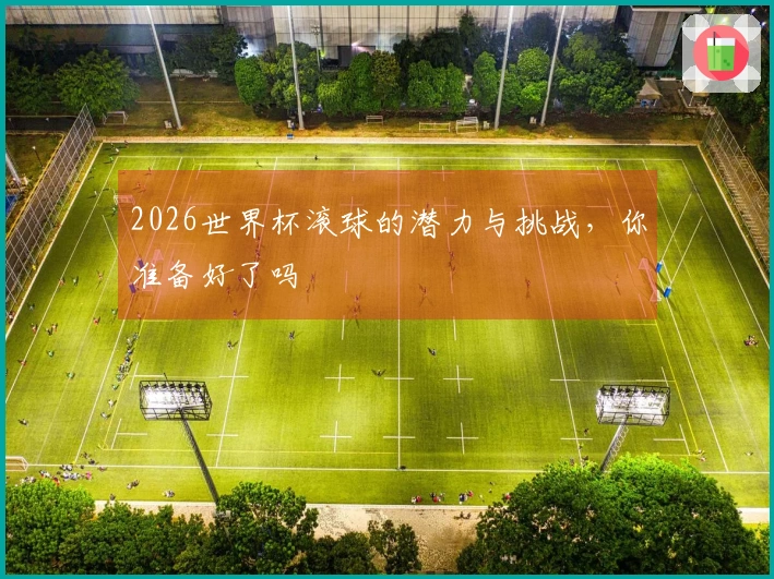 2026世界杯滚球的潜力与挑战，你准备好了吗