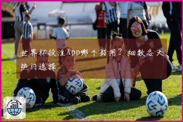 世界杯投注App哪个好用？细数各大热门选择