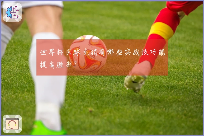 世界杯买球竞猜有哪些实战技巧能提高胜率？