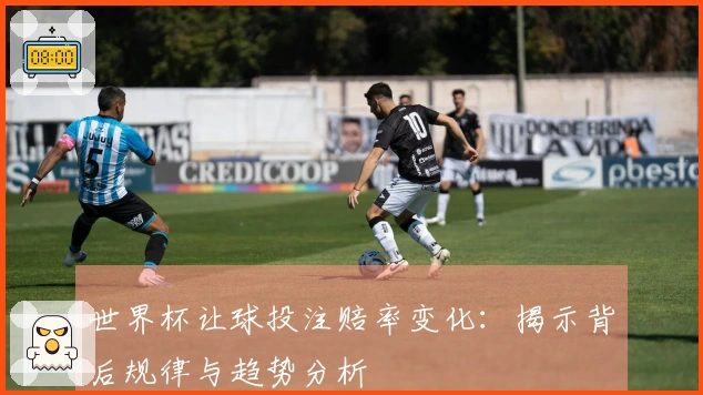 世界杯让球投注赔率变化：揭示背后规律与趋势分析