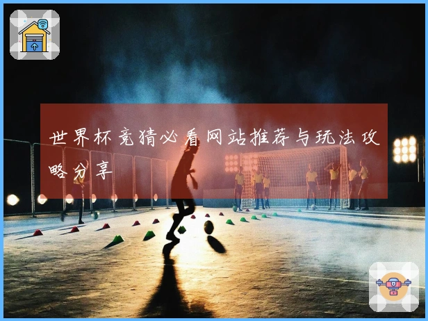 世界杯竞猜必看网站推荐与玩法攻略分享