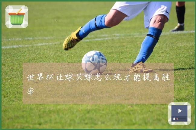 世界杯让球买球怎么玩才能提高胜率