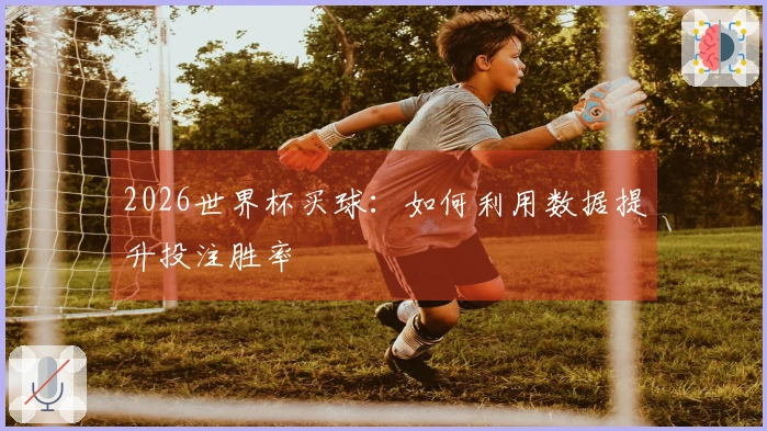 2026世界杯买球：如何利用数据提升投注胜率