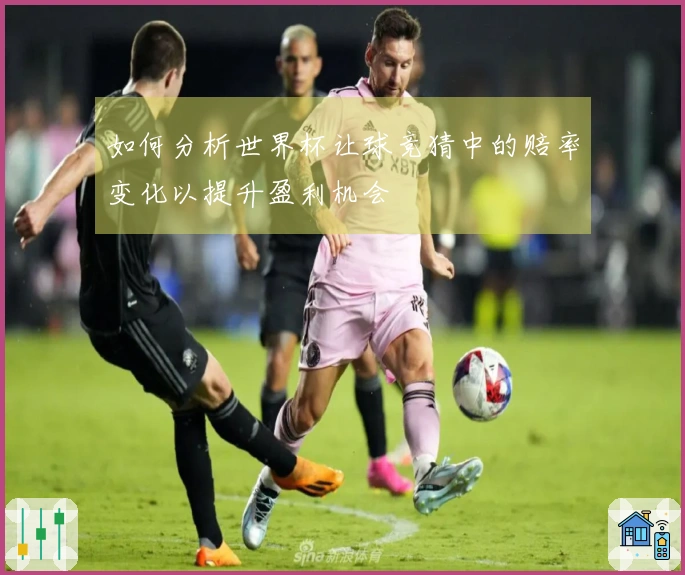 如何分析世界杯让球竞猜中的赔率变化以提升盈利机会