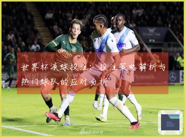 世界杯滚球投注：投注策略解析与热门球队的应对分析