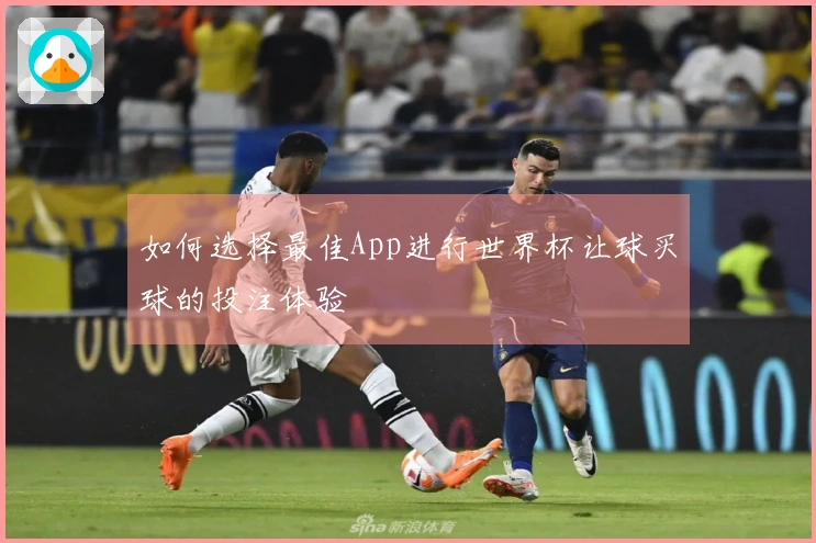 如何选择最佳App进行世界杯让球买球的投注体验