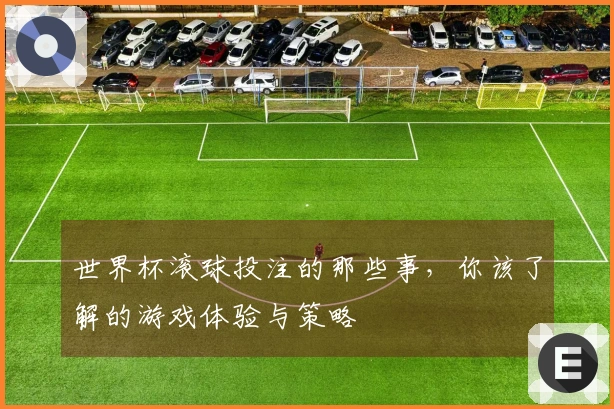 世界杯滚球投注的那些事，你该了解的游戏体验与策略
