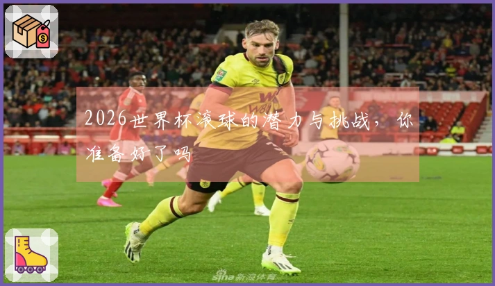 2026世界杯滚球的潜力与挑战，你准备好了吗