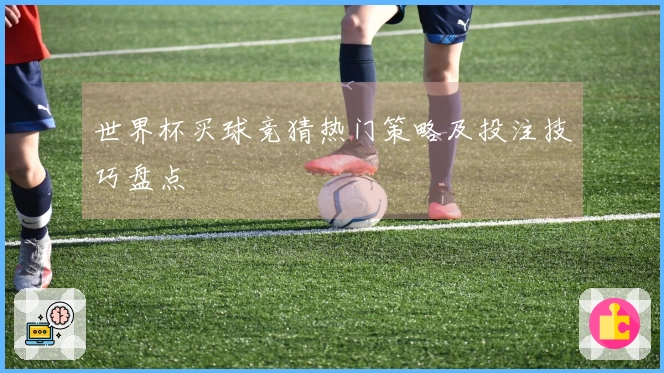 世界杯买球竞猜热门策略及投注技巧盘点