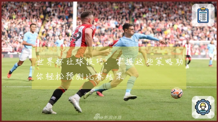 世界杯让球技巧：掌握这些策略助你轻松预测比赛结果